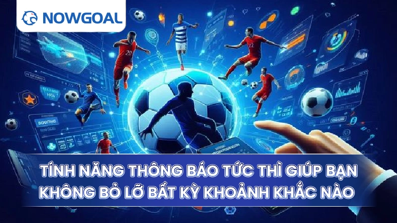 Tính năng thông báo tức thì giúp bạn không bỏ lỡ bất kỳ khoảnh khắc nào